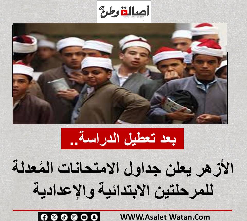 بعد تعطيل الدراسة.. الأزهر يعلن جداول الامتحانات المُعدلة للمرحلتين الابتدائية والإعدادية