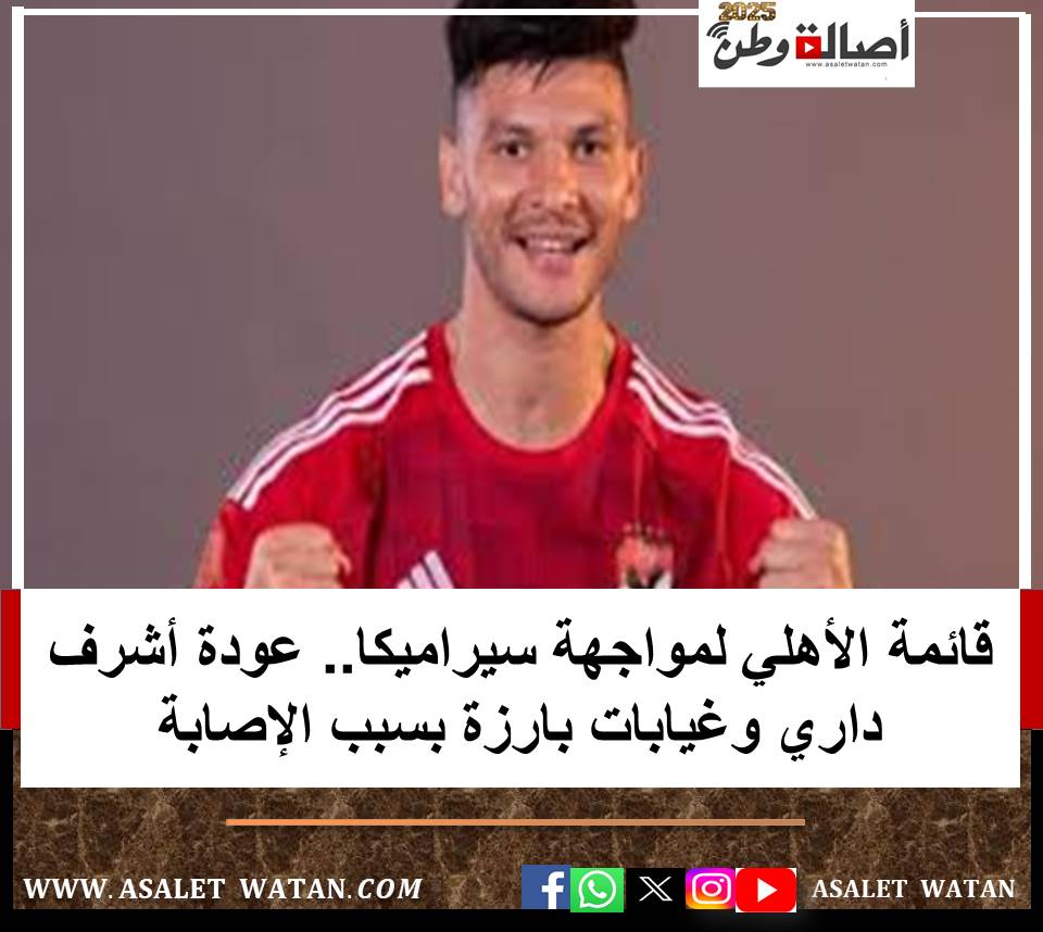 قائمة الأهلي لمواجهة سيراميكا.. عودة أشرف داري وغيابات بارزة بسبب الإصابة