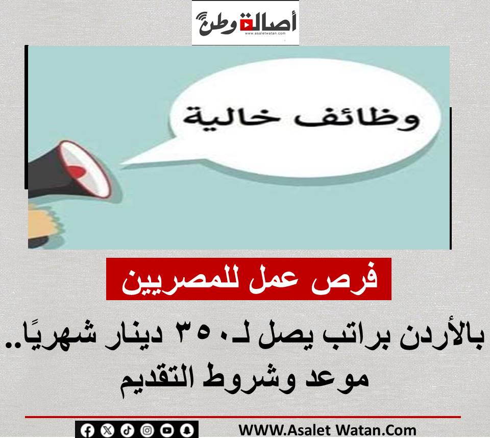 فرص عمل للمصريين بالأردن براتب يصل لـ350 دينار شهريًا.. موعد وشروط التقديم