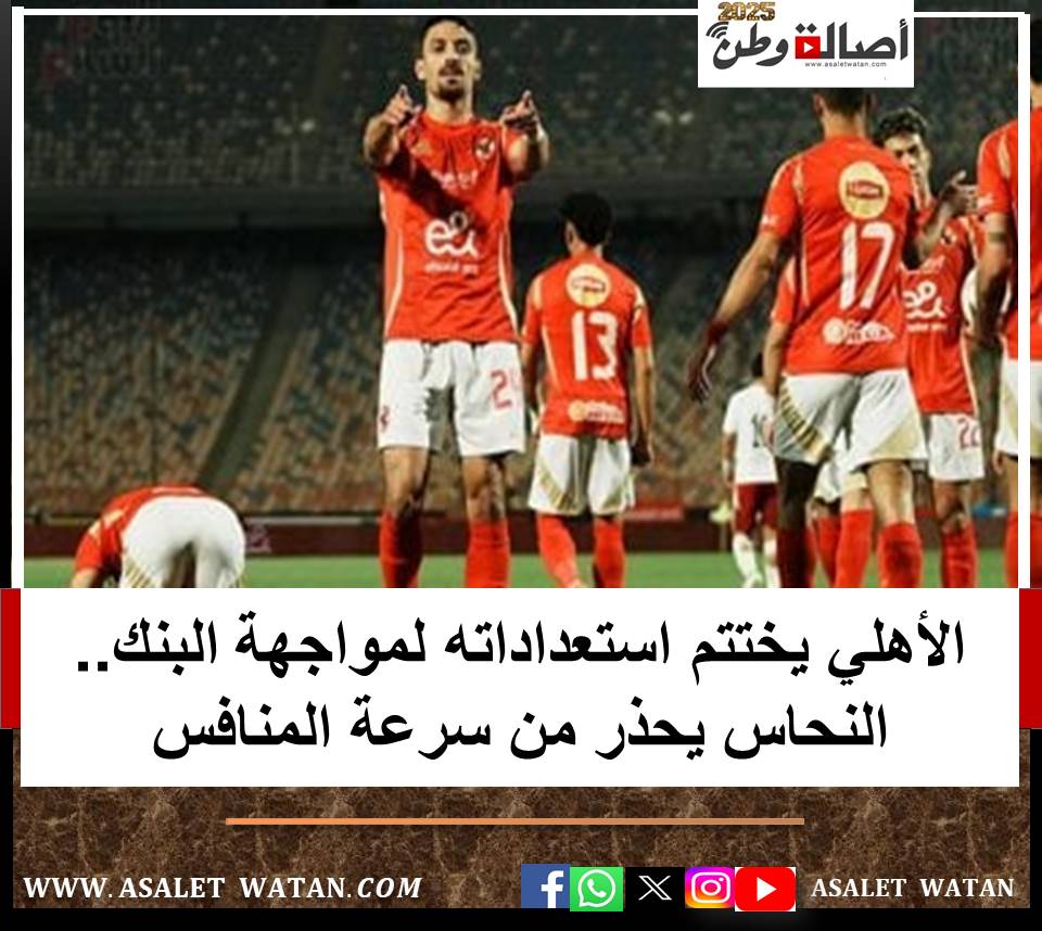 الأهلي يختتم استعداداته لمواجهة البنك.. النحاس يحذر من سرعة المنافس