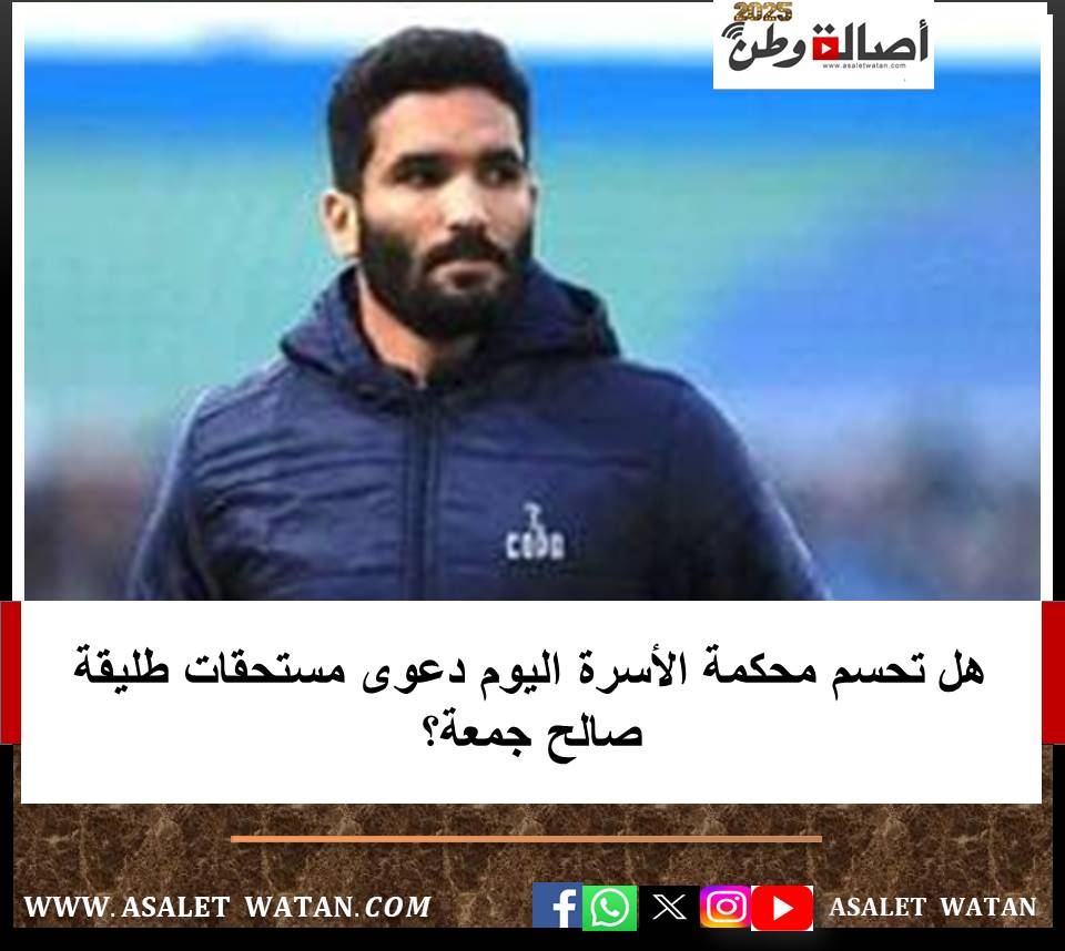 هل تحسم محكمة الأسرة اليوم دعوى مستحقات طليقة صالح جمعة؟