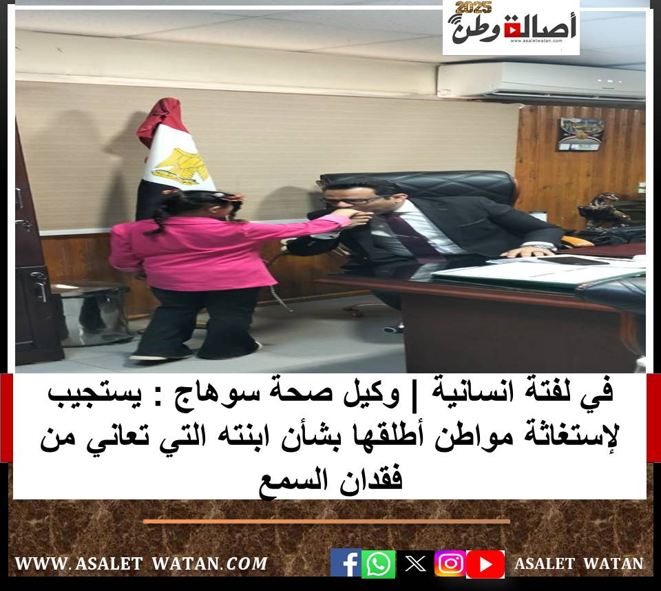 في لفتة انسانية | وكيل صحة سوهاج : يستجيب لإستغاثة مواطن أطلقها بشأن ابنته التي تعاني من فقدان السمع