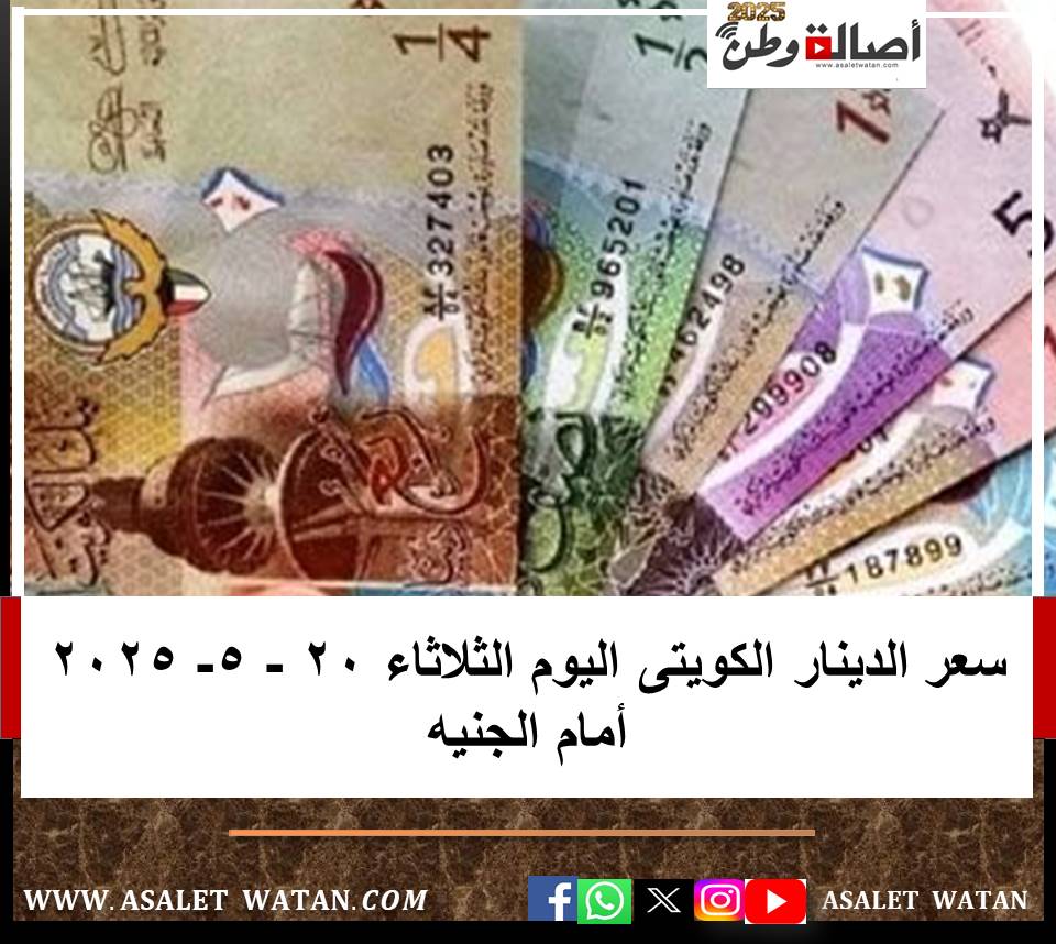 سعر الدينار الكويتى اليوم الثلاثاء 20 – 5- 2025 أمام الجنيه