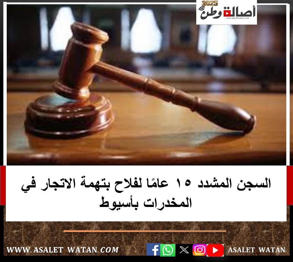 السجن المشدد 15 عامًا لفلاح بتهمة الاتجار في المخدرات بأسيوط