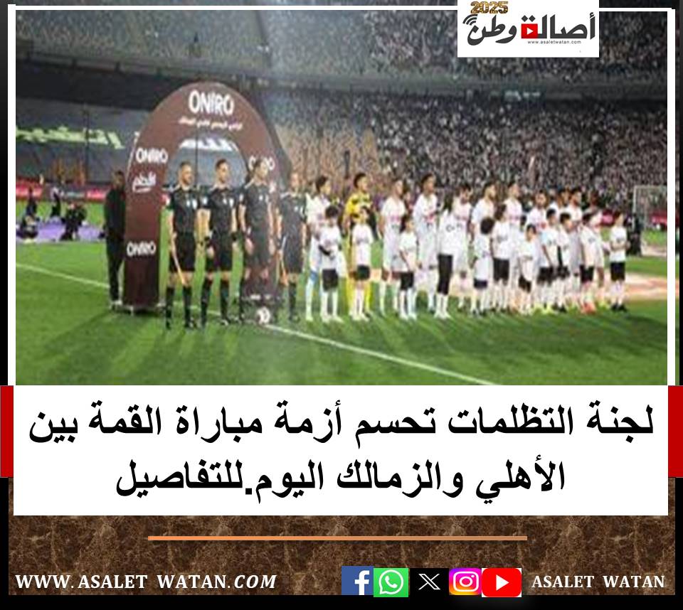 لجنة التظلمات تحسم أزمة مباراة القمة بين الأهلي والزمالك اليوم.للتفاصيل
