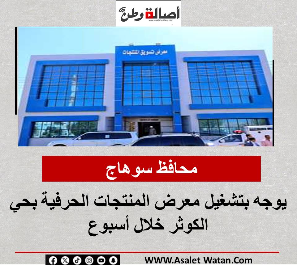 محافظ سوهاج يوجه بتشغيل معرض المنتجات الحرفية بحي الكوثر خلال أسبوع