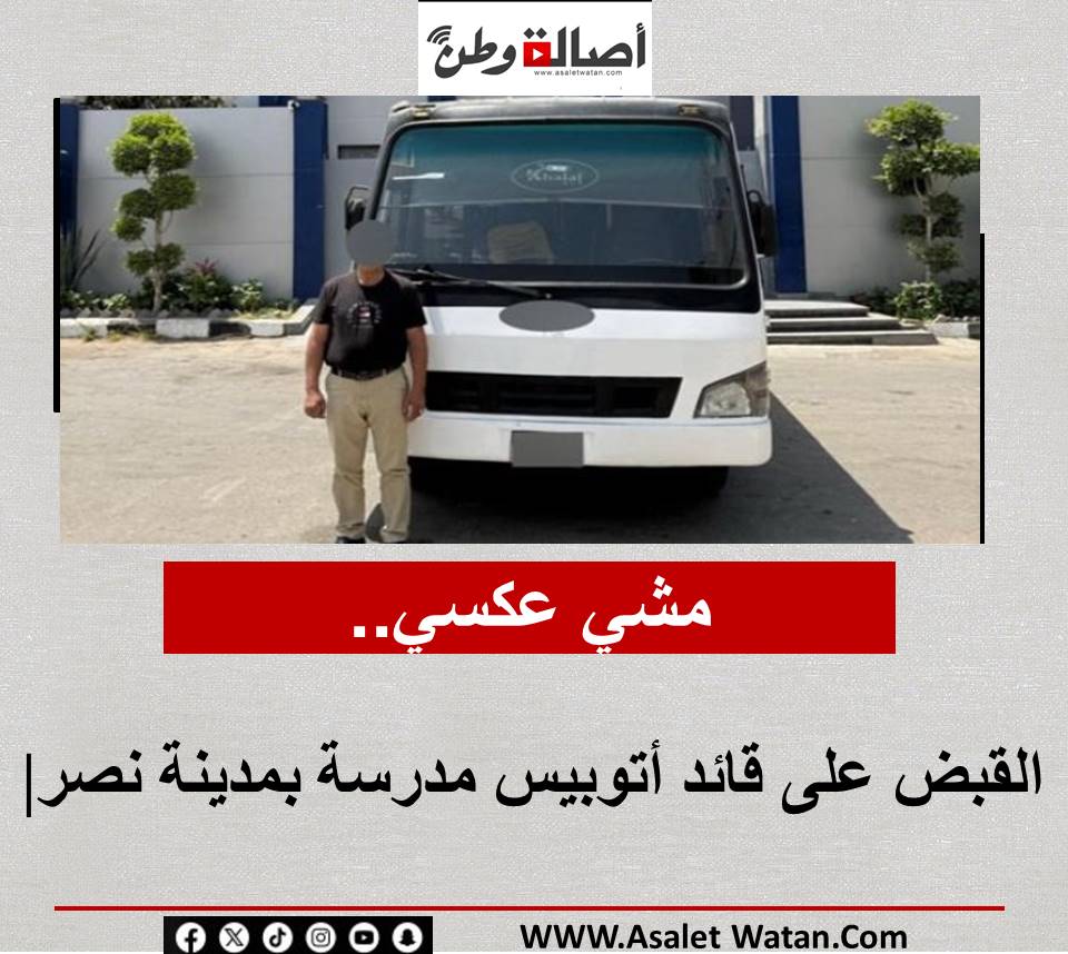 مشي عكسي.. القبض على قائد أتوبيس مدرسة بمدينة نصر|