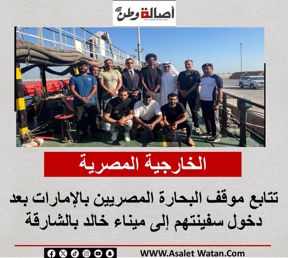 الخارجية المصرية تتابع موقف البحارة المصريين بالإمارات بعد دخول سفينتهم إلى ميناء خالد بالشارقة