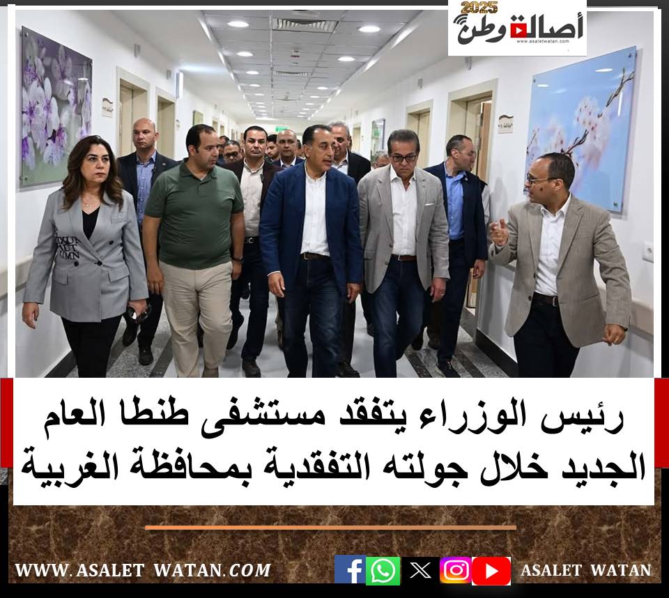 رئيس الوزراء يتفقد مستشفى طنطا العام الجديد خلال جولته التفقدية بمحافظة الغربية