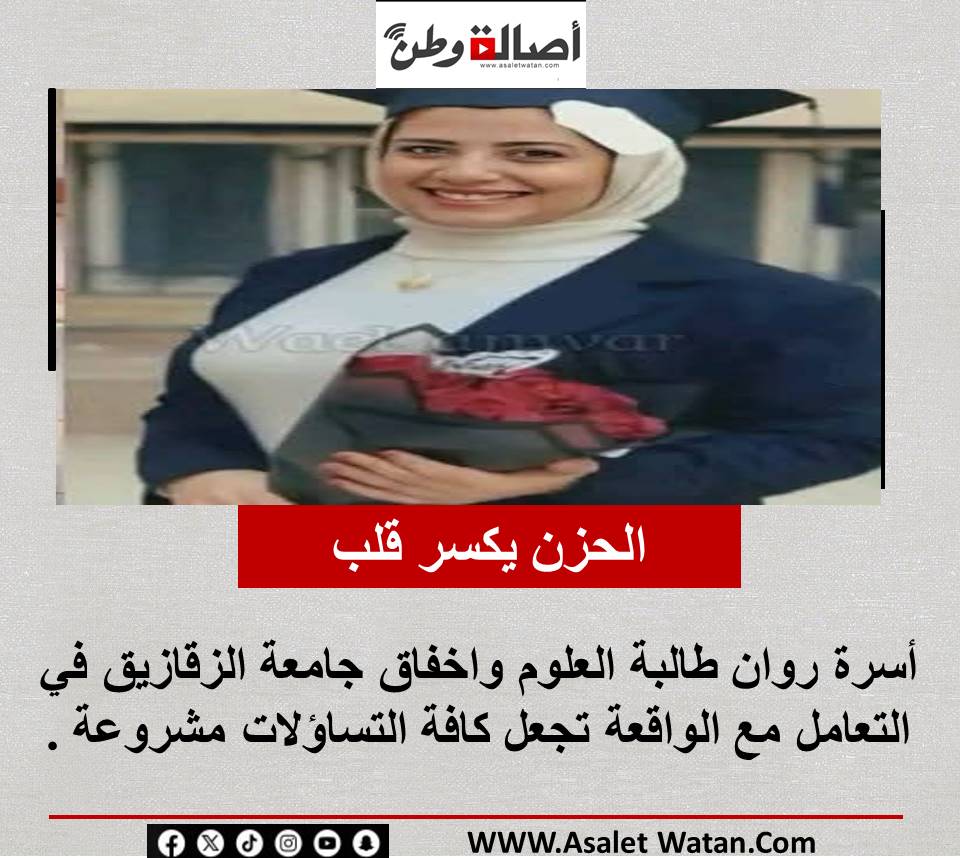 الحزن يكسر قلب أسرة روان طالبة العلوم واخفاق جامعة الزقازيق في التعامل مع الواقعة تجعل كافة التساؤلات مشروعة .