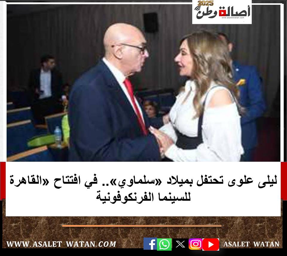 ليلى علوى تحتفل بميلاد «سلماوي».. في افتتاح «القاهرة للسينما الفرنكوفونية
