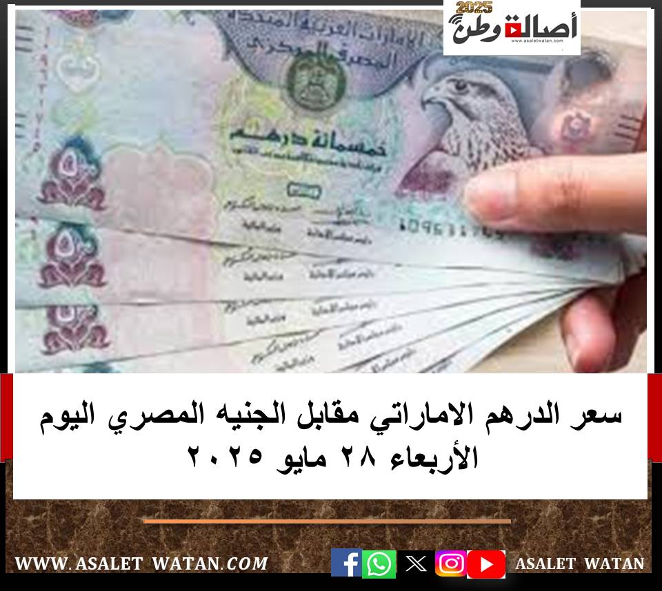 سعر الدرهم الاماراتي مقابل الجنيه المصري اليوم الأربعاء 28 مايو 2025