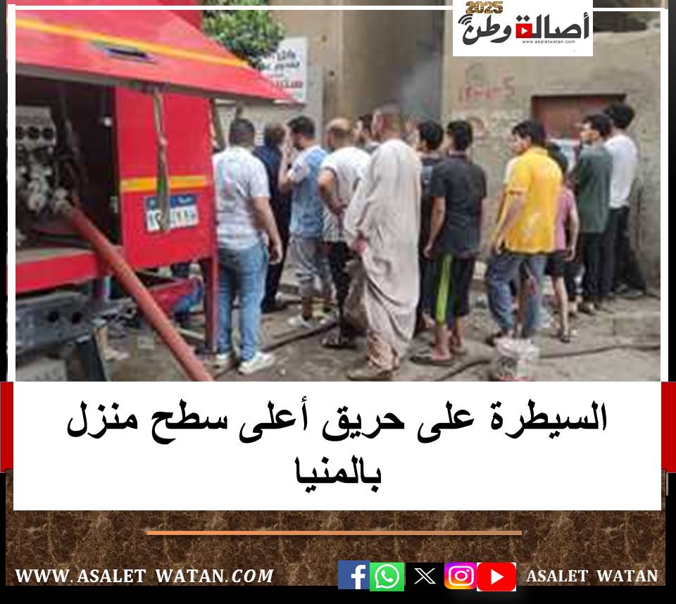 السيطرة على حريق أعلى سطح منزل بالمنيا