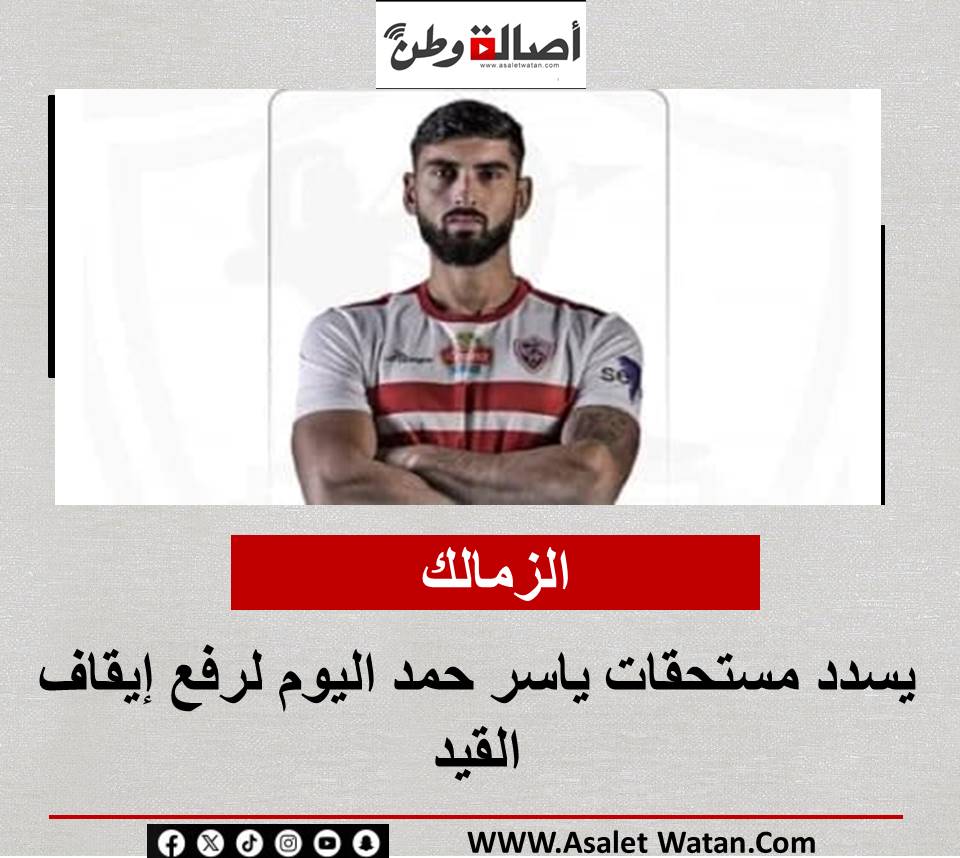 الزمالك يسدد مستحقات ياسر حمد اليوم لرفع إيقاف القيد