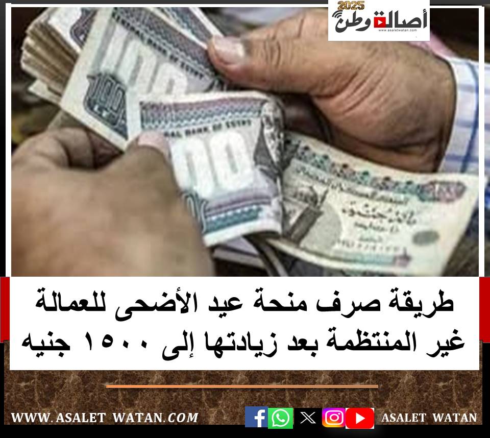 طريقة صرف منحة عيد الأضحى للعمالة غير المنتظمة بعد زيادتها إلى 1500 جنيه