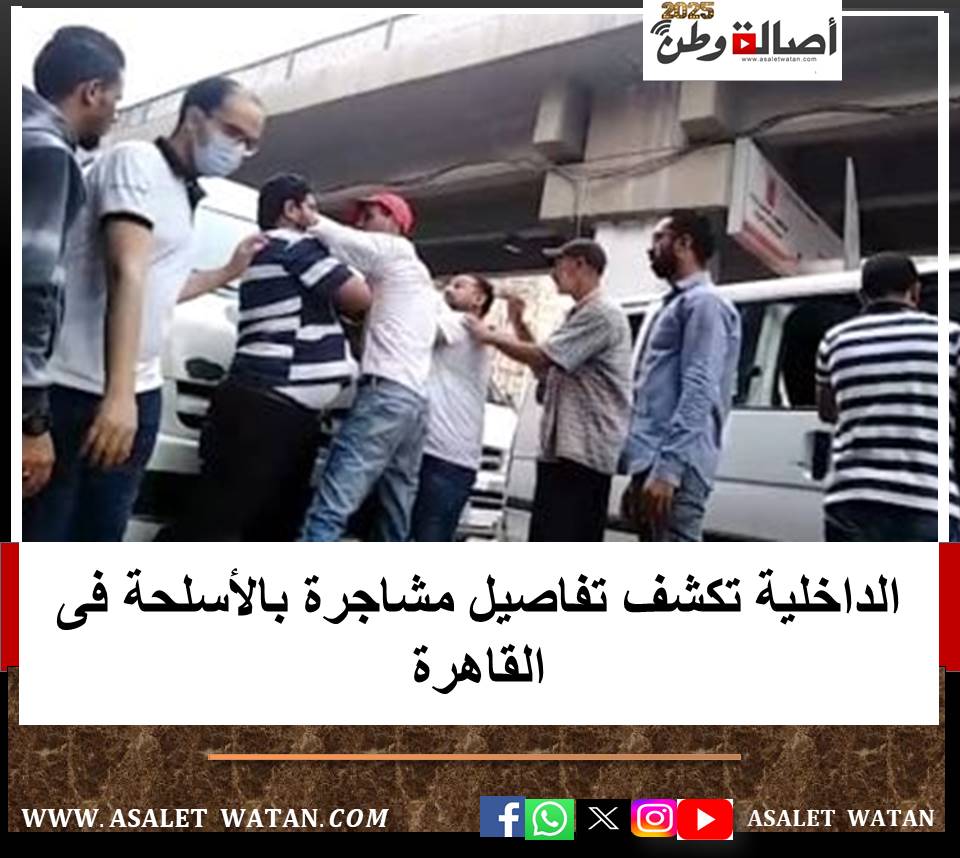 الداخلية تكشف تفاصيل مشاجرة بالأسلحة فى القاهرة