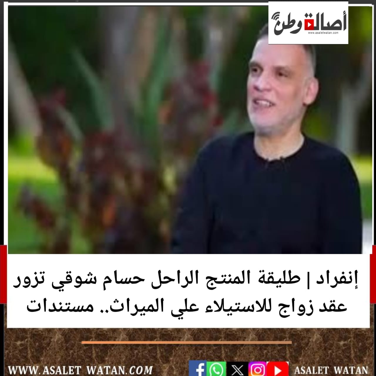 إنفراد | طليقة المنتج الراحل حسام شوقي تزور عقد زواج للاستيلاء علي الميراث.. مستندات