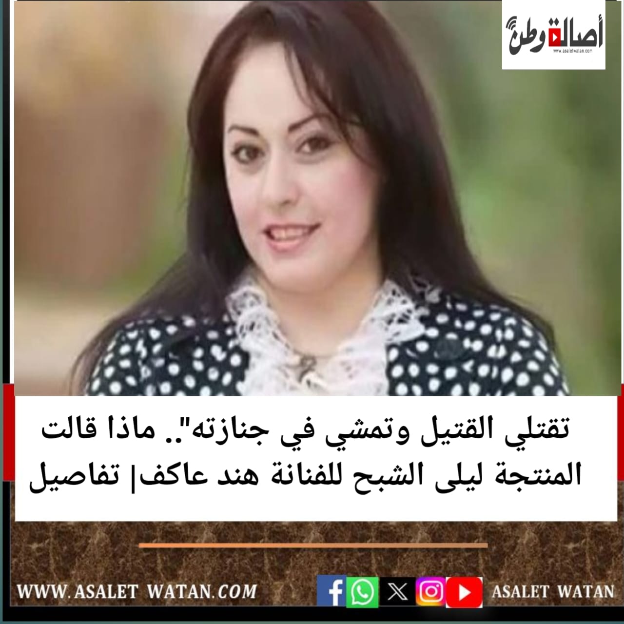 تقتلي القتيل وتمشي في جنازته”.. ماذا قالت المنتجة ليلى الشبح للفنانة هند عاكف| تفاصيل