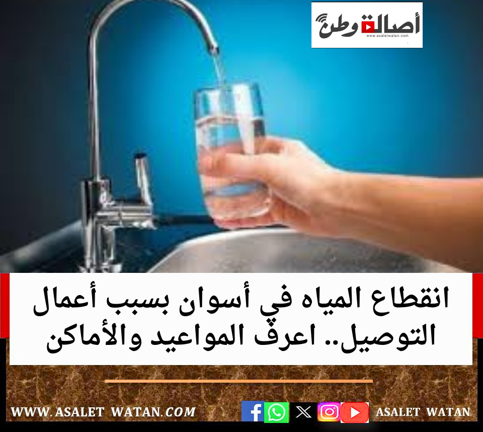 انقطاع المياه في أسوان بسبب أعمال التوصيل.. اعرف المواعيد والأماكن