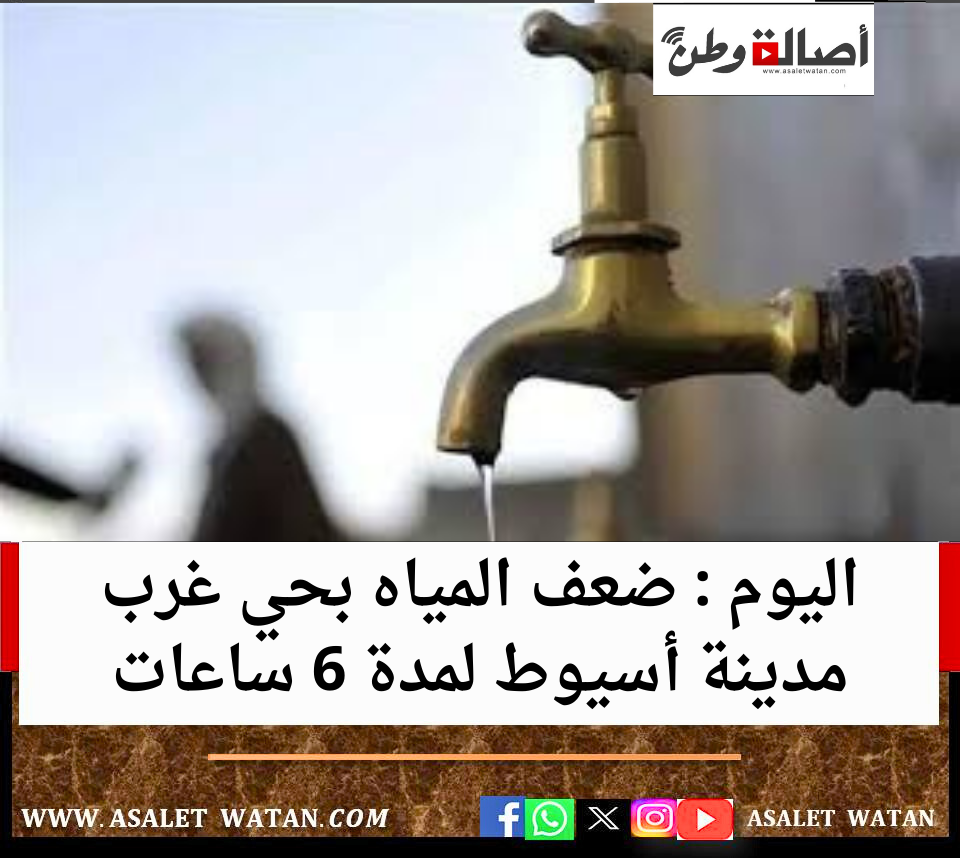 اليوم : ضعف المياه بحي غرب مدينة أسيوط لمدة 6 ساعات