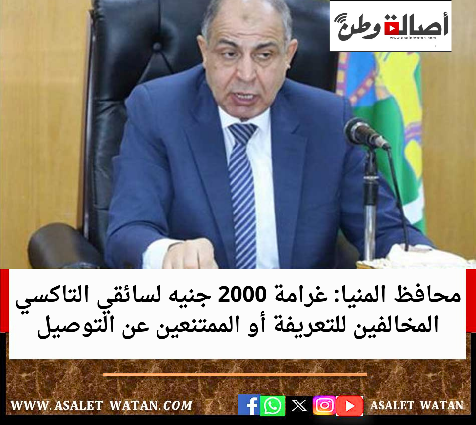 عاجل.. محافظ المنيا: غرامة 2000 جنيه لسائقي التاكسي المخالفين للتعريفة أو الممتنعين عن التوصيل