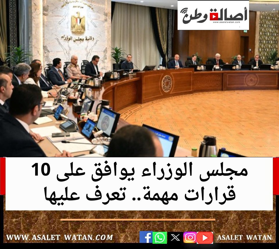 مجلس الوزراء يوافق على 10 قرارات مهمة.. تعرف عليها