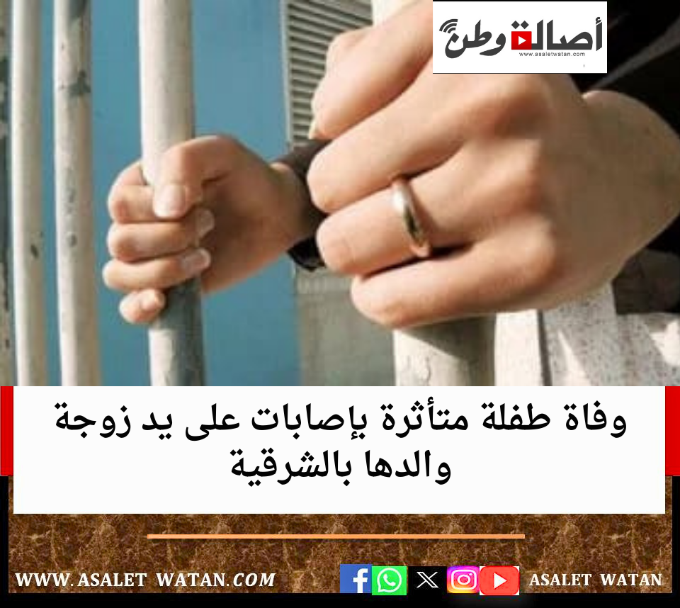 وفاة طفلة متأثرة بإصابات على يد زوجة والدها بالشرقية