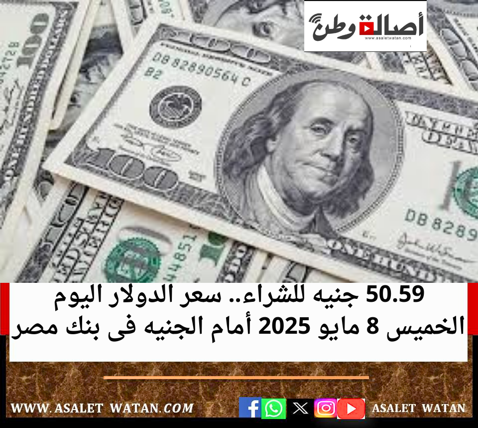 50.59 جنيه للشراء.. سعر الدولار اليوم الخميس 8 مايو 2025 أمام الجنيه فى بنك مصر