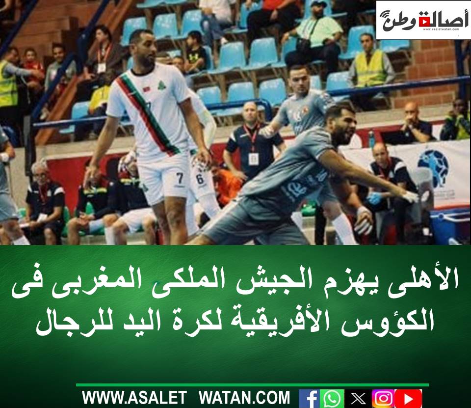 الأهلى يهزم الجيش الملكى المغربى فى الكؤوس الأفريقية لكرة اليد للرجال