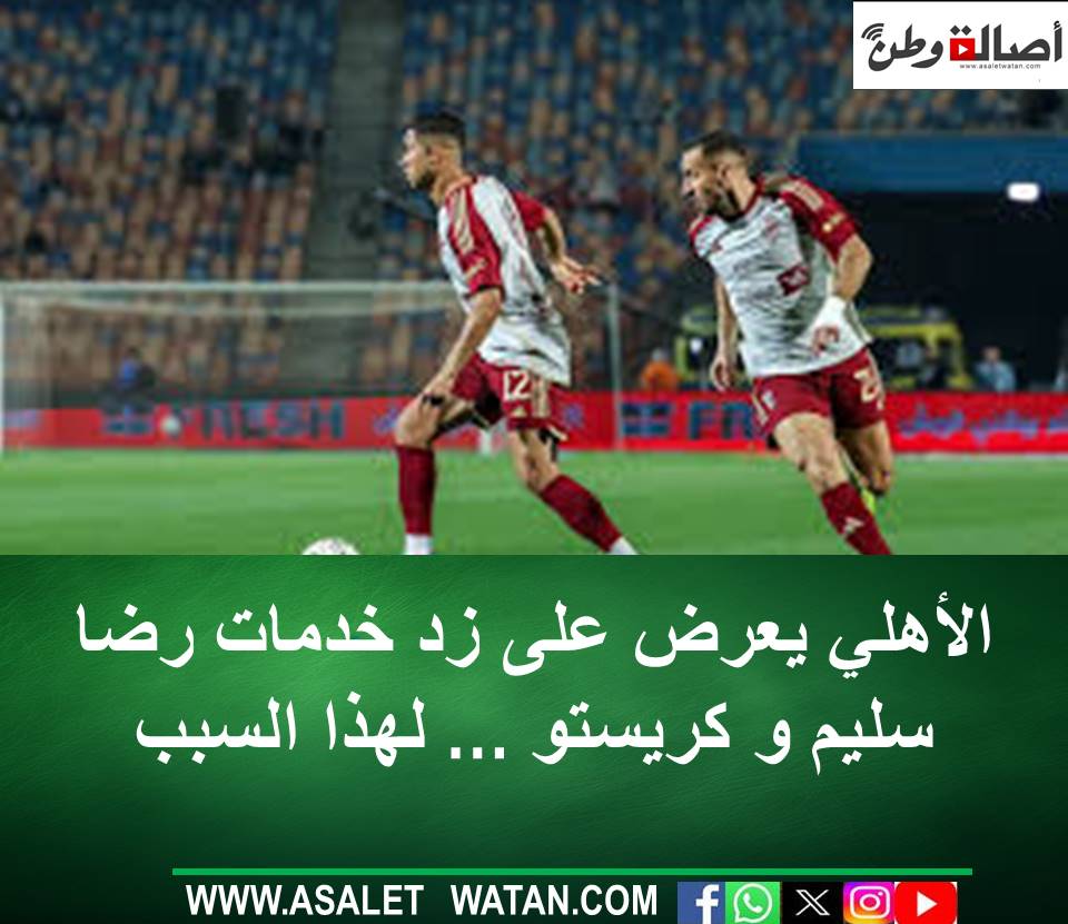 الأهلي يعرض على زد خدمات رضا سليم و كريستو … لهذا السبب