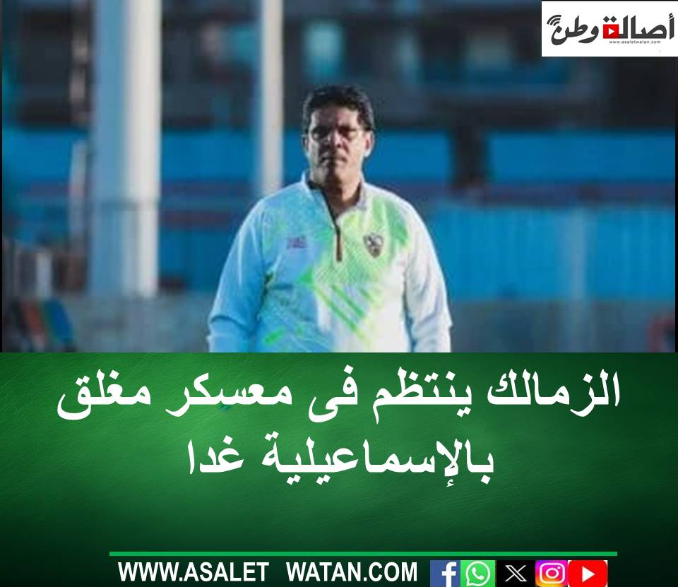 الزمالك ينتظم فى معسكر مغلق بالإسماعيلية غدا