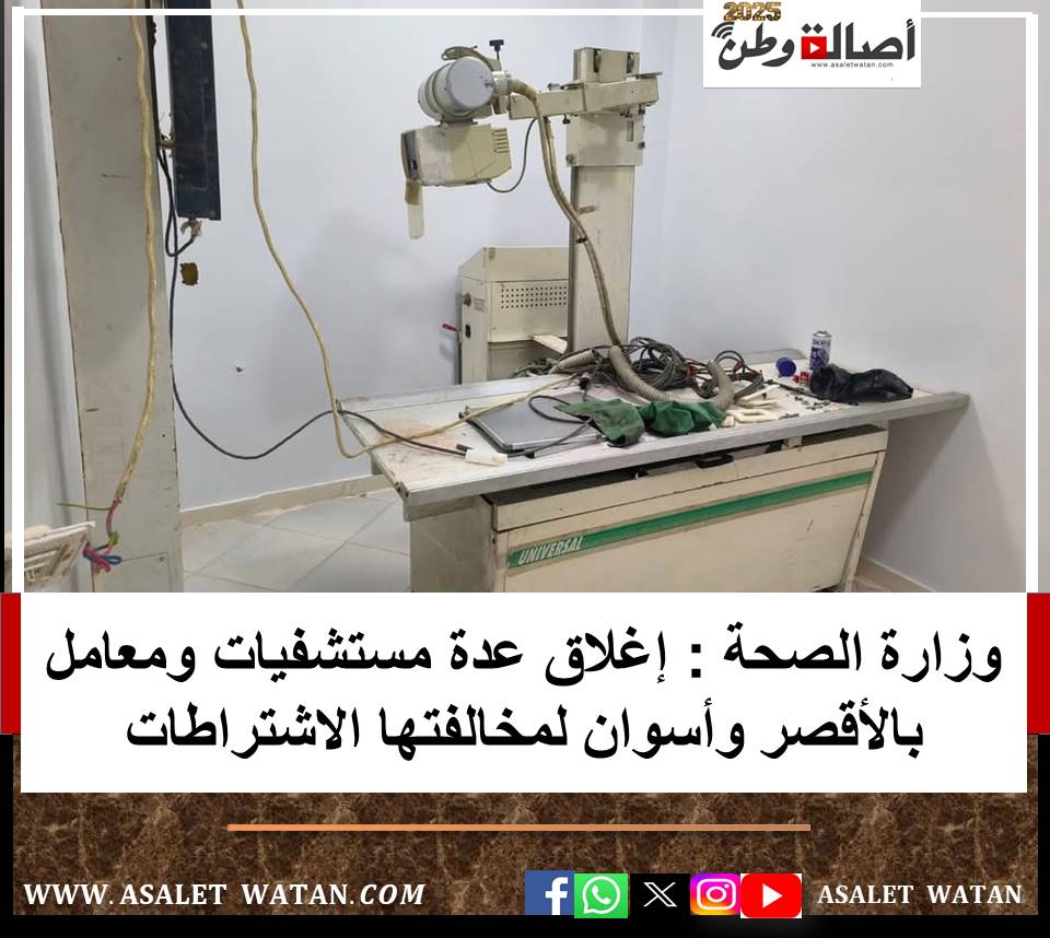 بالصور.. وزارة الصحة: إغلاق عدة مستشفيات ومعامل بالأقصر وأسوان لمخالفتها الاشتراطات