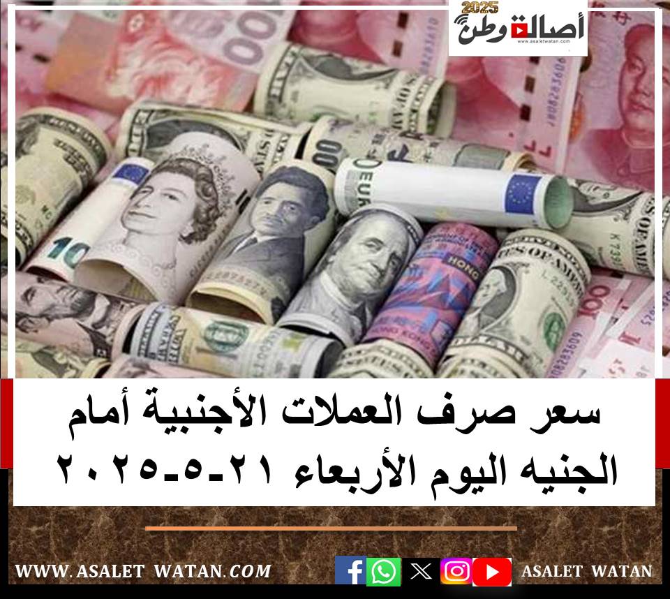 سعر صرف العملات الأجنبية أمام الجنيه اليوم الأربعاء 21-5-2025