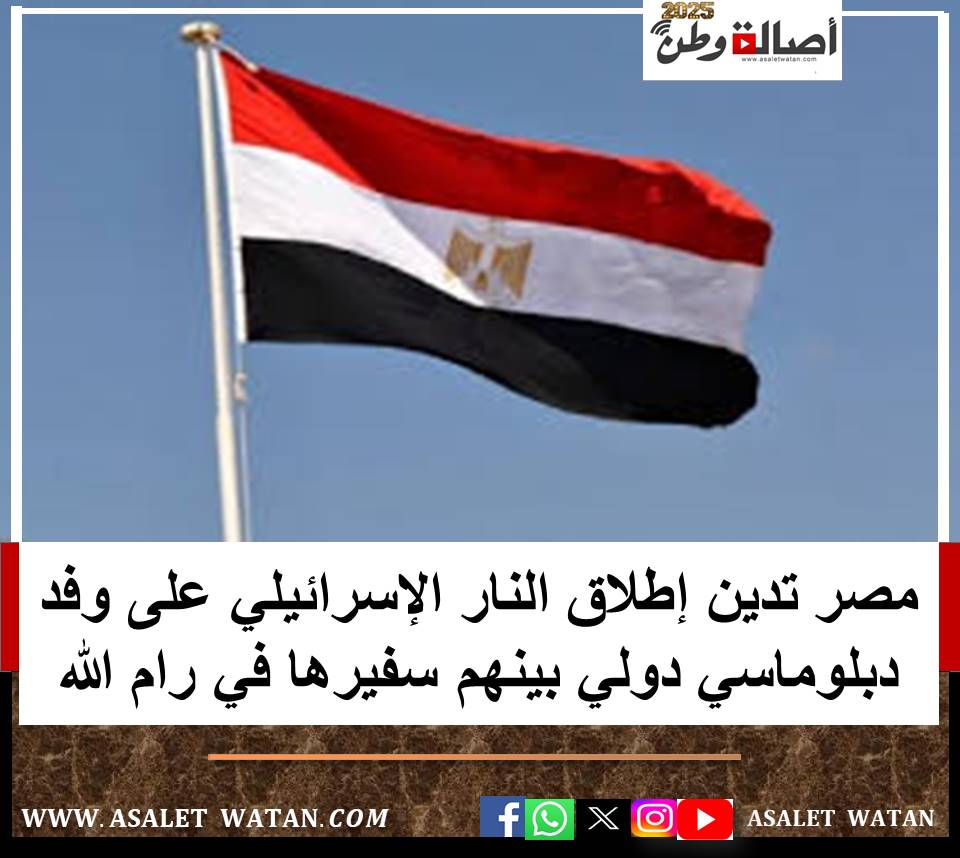 مصر تدين إطلاق النار الإسرائيلي على وفد دبلوماسي دولي بينهم سفيرها في رام الله