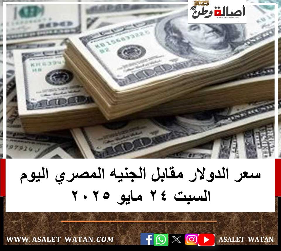 سعر الدولار مقابل الجنيه المصري اليوم السبت 24 مايو 2025