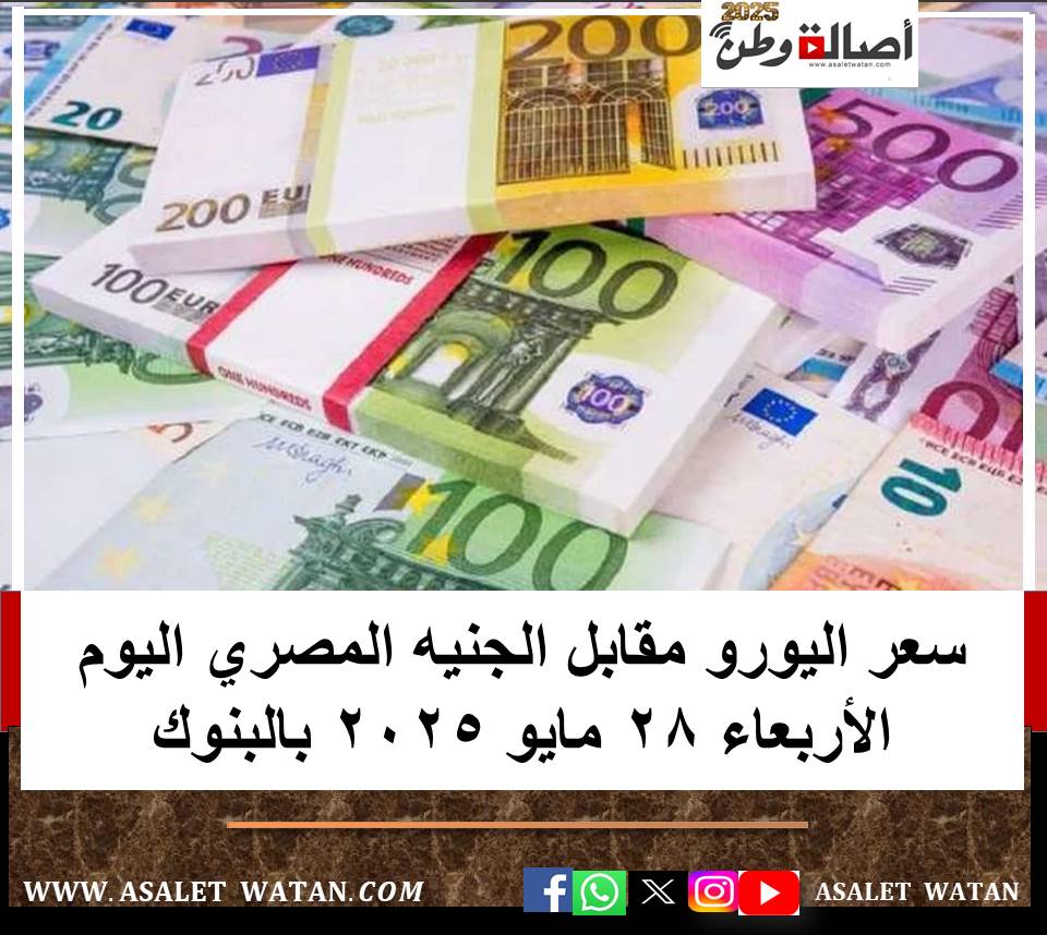 سعر اليورو مقابل الجنيه المصري اليوم الأربعاء 28 مايو 2025 بالبنوك