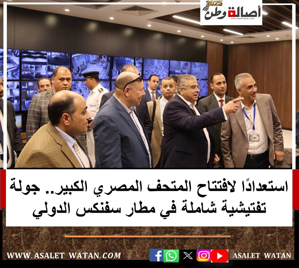 استعدادًا لافتتاح المتحف المصري الكبير.. جولة تفتيشية شاملة في مطار سفنكس الدولي