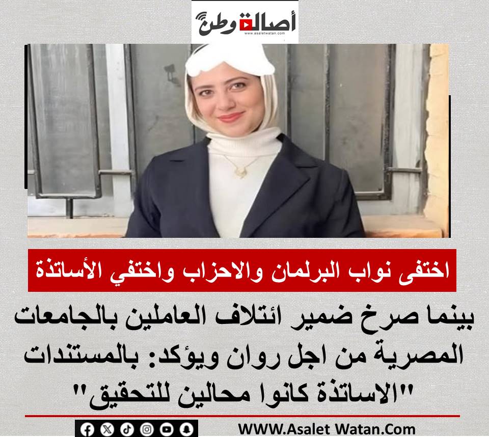 عاجل : اختفى نواب البرلمان والاحزاب واختفى الأساتذة بينما صرخ ضمير ائتلاف العاملين بالجامعات المصرية من اجل روان ويؤكد: بالمستندات “الاساتذة كانوا محالين للتحقيق” .