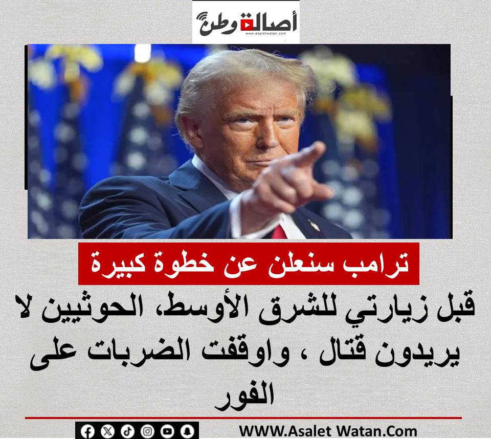 عاجل: ترامب سنعلن عن خطوة كبيرة قبل زيارتي للشرق الأوسط، الحوثيين لا يريدون قتال ، واوقفت الضربات على الفور