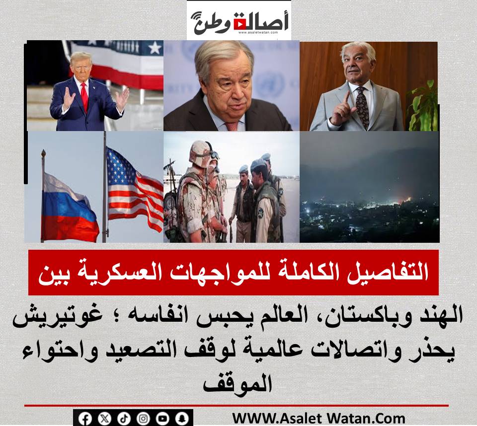 التفاصيل الكاملة للمواجهات العسكرية بين الهند وباكستان ، العالم يحبس انفاسه ؛ غوتيريش يحذر واتصالات عالمية لوقف التصعيد واحتواء الموقف