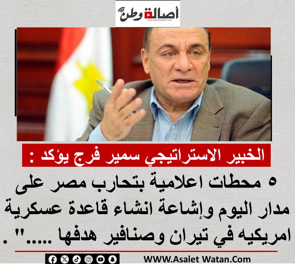 الخبير الاستراتيجي سمير فرج يؤكد : ٥ محطات اعلامية بتحارب مصر على مدار اليوم وإشاعة انشاء قاعدة عسكرية امريكيه في تيران وصنافير هدفها …..” .