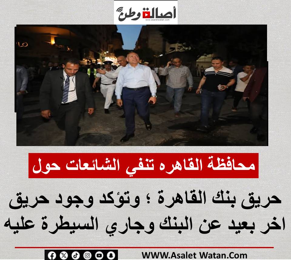 عاجل : محافظة القاهره تنفي الشائعات حول حريق بنك القاهرة ؛ وتؤكد وجود حريق اخر بعيد عن البنك وجاري السيطرة عليه