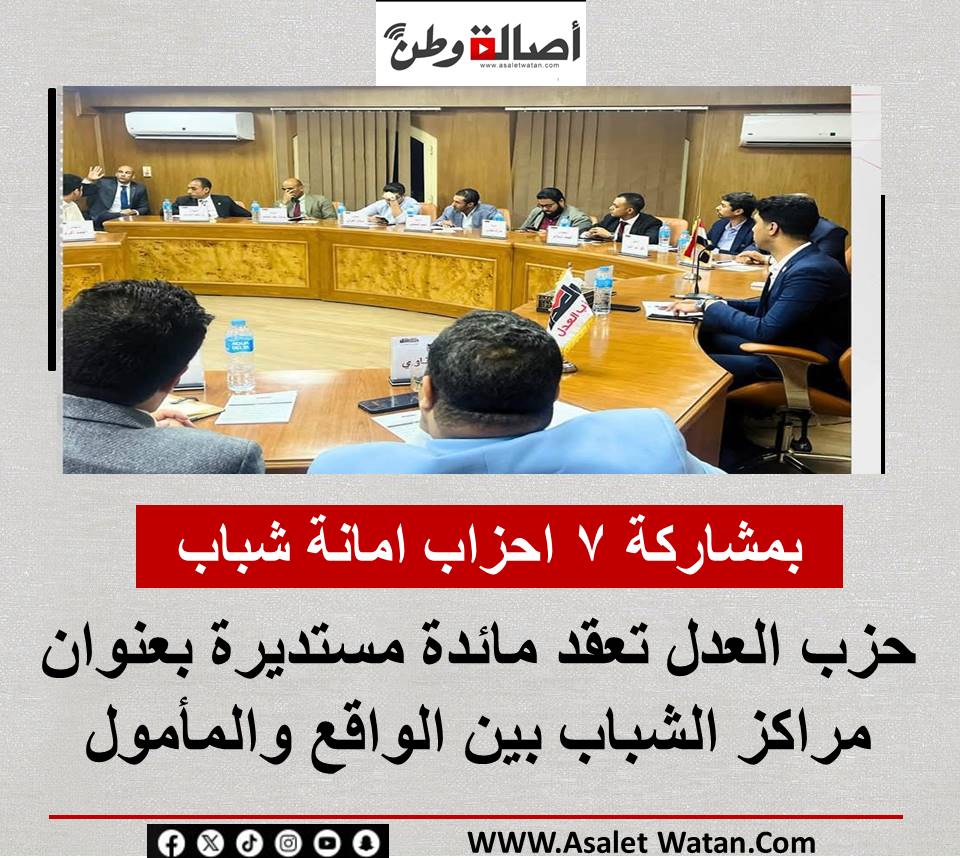 بمشاركة ٧ احزاب امانة شباب حزب العدل تعقد مائدة مستديرة بعنوان “مراكز الشباب بين الواقع والمأمول” .
