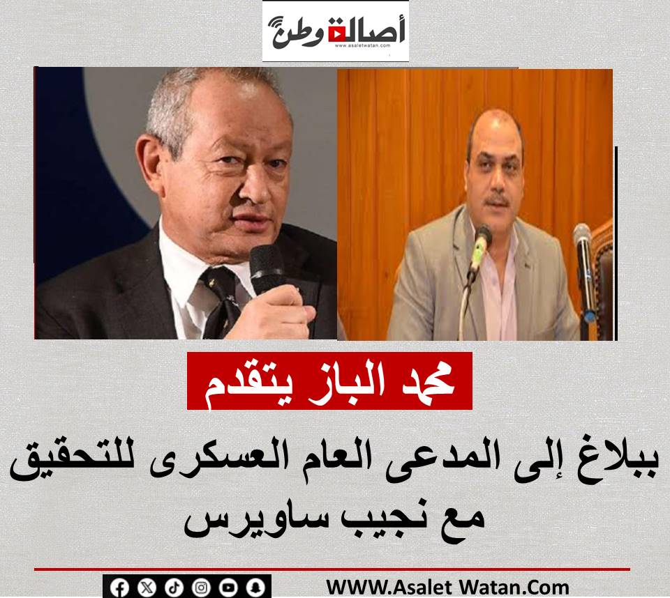 محمد الباز يتقدم ببلاغ إلى المدعى العام العسكرى للتحقيق مع نجيب ساويرس