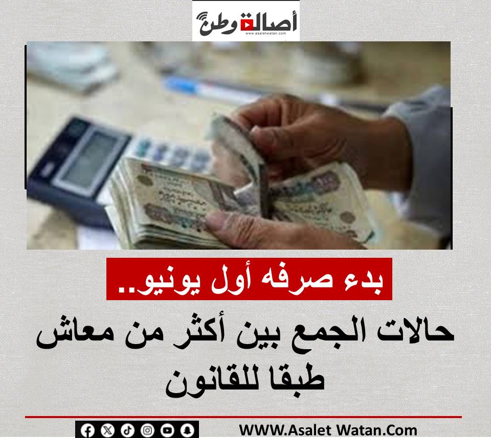 بدء صرفه أول يونيو.. حالات الجمع بين أكثر من معاش طبقا للقانون