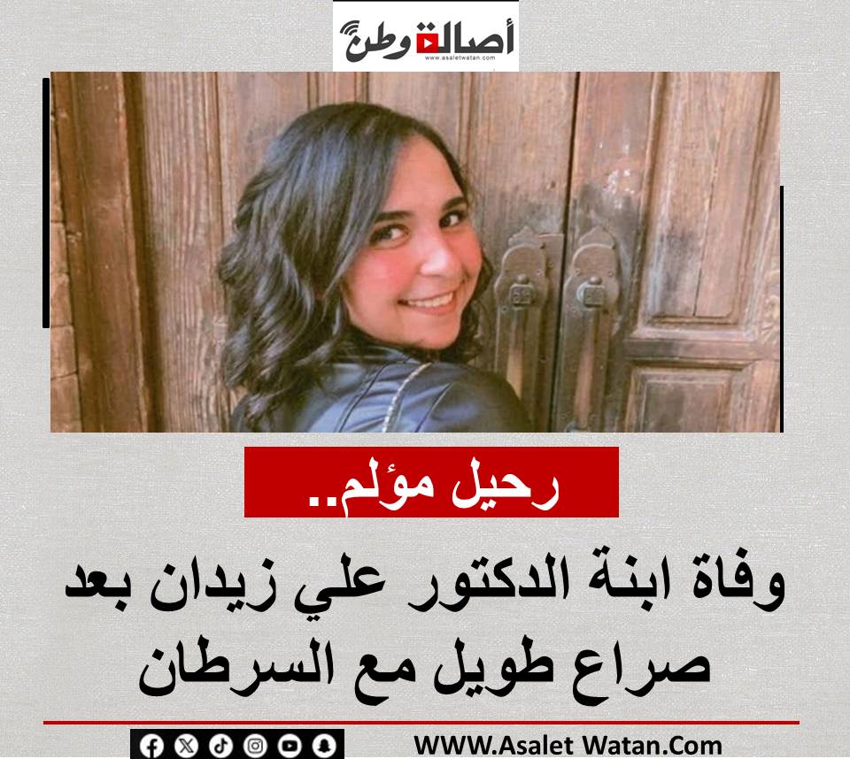 رحيل مؤلم.. وفاة ابنة الدكتور علي زيدان بعد صراع طويل مع السرطان