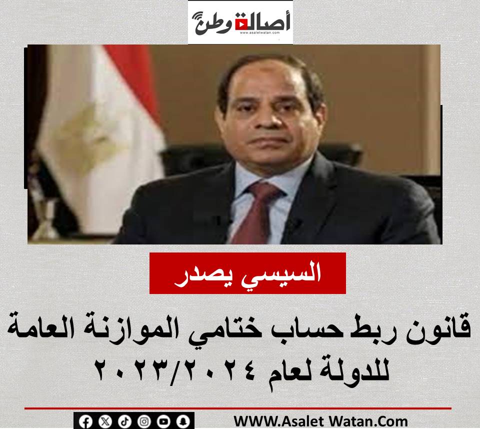 السيسي يصدر قانون ربط حساب ختامي الموازنة العامة للدولة لعام 2023/2024