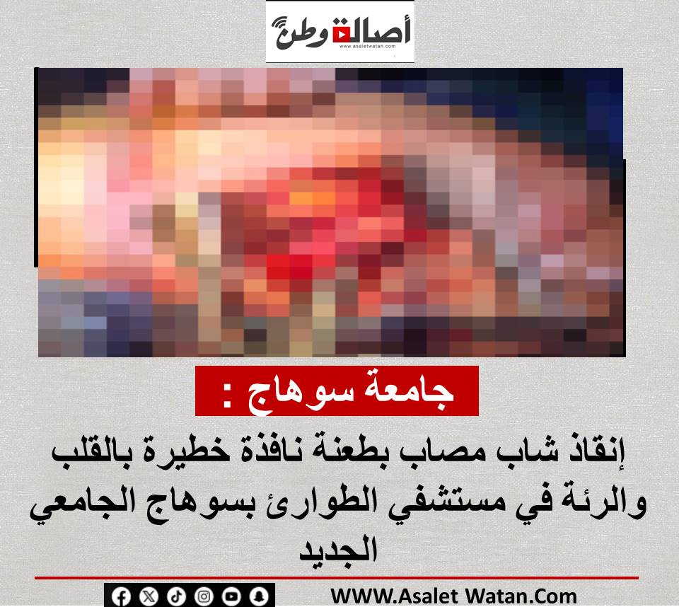 جامعة سوهاج : إنقاذ شاب مصاب بطعنة نافذة خطيرة بالقلب والرئة في مستشفي الطوارئ بسوهاج الجامعي الجديد