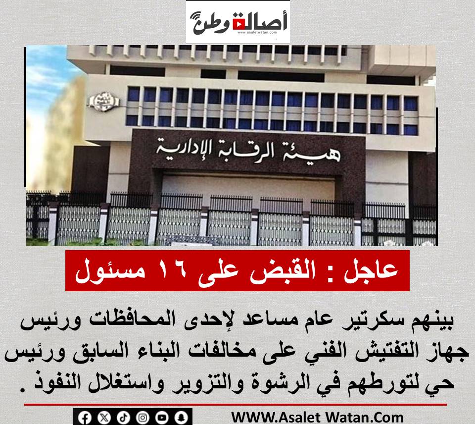 عاجل : القبض على ١٦ مسئول بينهم سكرتير عام مساعد لإحدى المحافظات ورئيس جهاز التفتيش الفني على مخالفات البناء السابق ورئيس حي لتورطهم في الرشوة والتزوير واستغلال النفوذ .