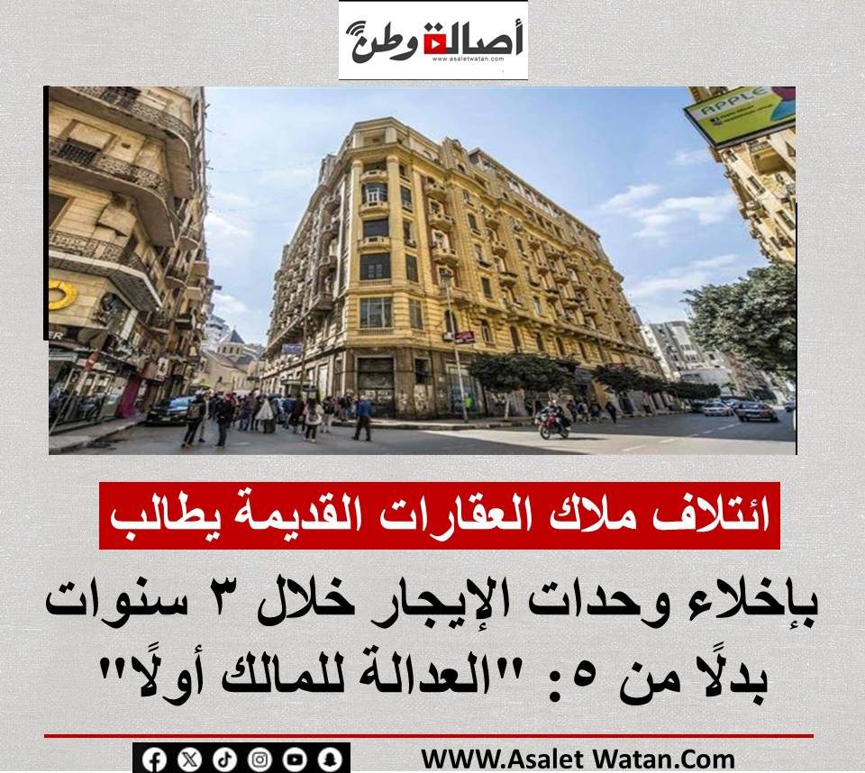 ائتلاف ملاك العقارات القديمة يطالب بإخلاء وحدات الإيجار خلال 3 سنوات بدلًا من 5: “العدالة للمالك أولًا”